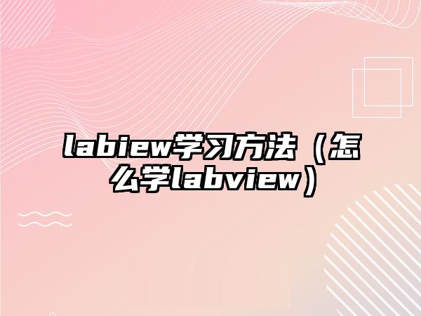 labiew學(xué)習(xí)方法（怎么學(xué)labview）