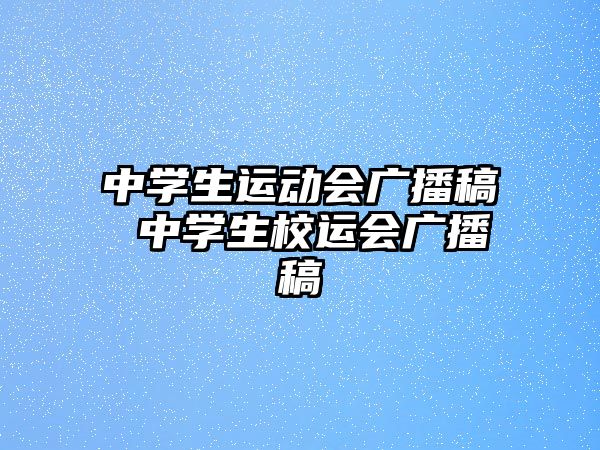 中學生運動會廣播稿 中學生校運會廣播稿