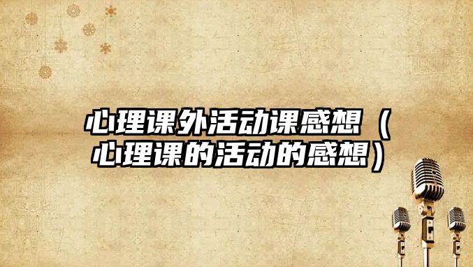 心理課外活動課感想（心理課的活動的感想）