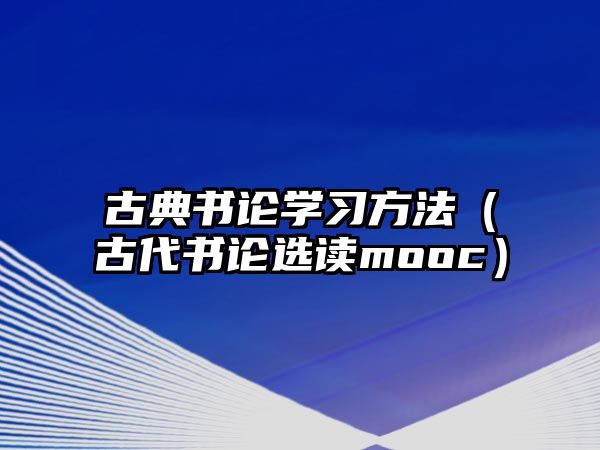 古典書(shū)論學(xué)習(xí)方法（古代書(shū)論選讀mooc）