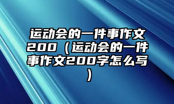 運動會的一件事作文200（運動會的一件事作文200字怎么寫）