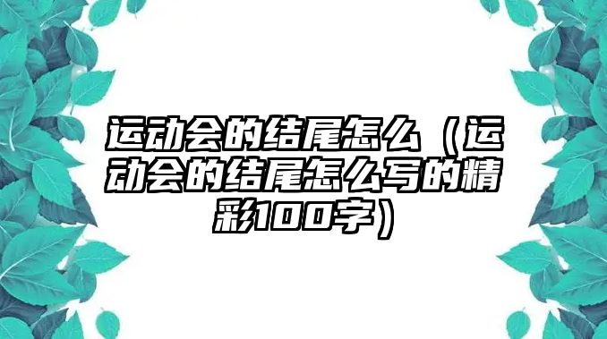 運(yùn)動會的結(jié)尾怎么（運(yùn)動會的結(jié)尾怎么寫的精彩100字）