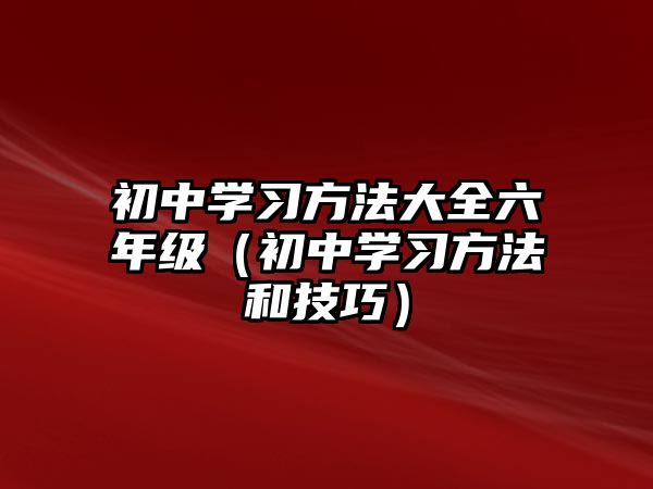 初中學(xué)習(xí)方法大全六年級(jí)（初中學(xué)習(xí)方法和技巧）