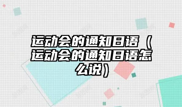 運(yùn)動(dòng)會(huì)的通知日語(yǔ)（運(yùn)動(dòng)會(huì)的通知日語(yǔ)怎么說(shuō)）