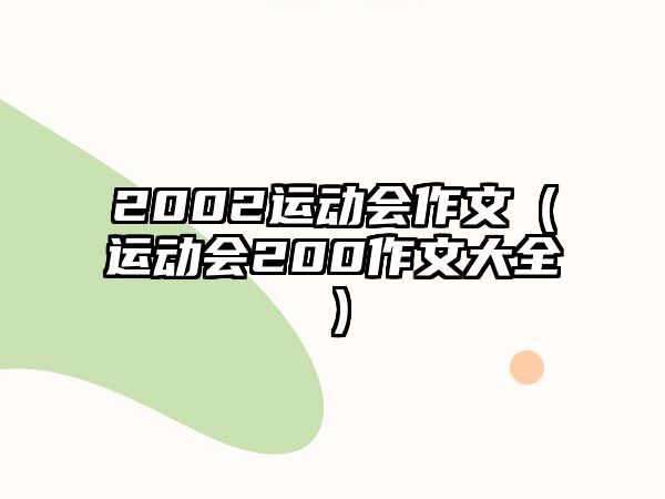 2002運動會作文（運動會200作文大全）