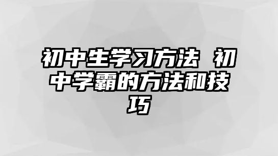 初中生學習方法 初中學霸的方法和技巧