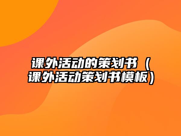 課外活動的策劃書（課外活動策劃書模板）