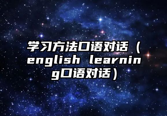 學(xué)習(xí)方法口語對(duì)話（english learning口語對(duì)話）