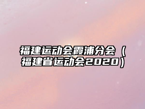 福建運動會霞浦分會（福建省運動會2020）