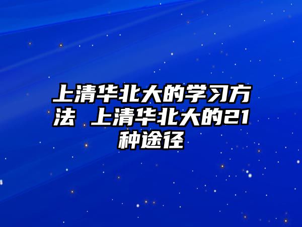 上清華北大的學(xué)習(xí)方法 上清華北大的21種途徑