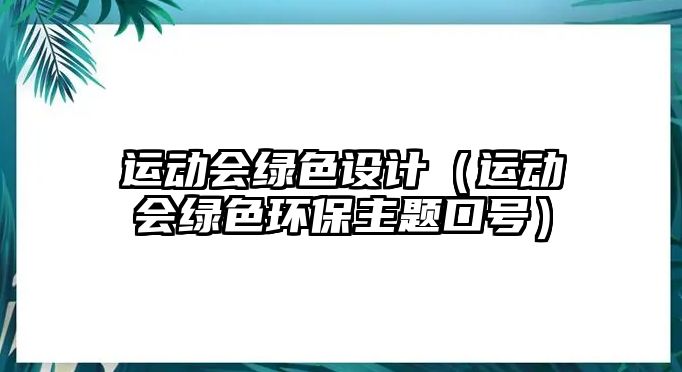 運動會綠色設(shè)計（運動會綠色環(huán)保主題口號）