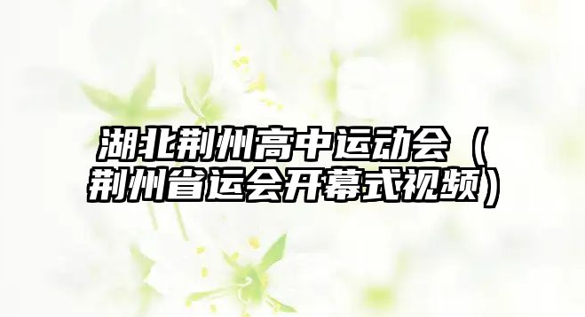 湖北荊州高中運(yùn)動(dòng)會(huì)（荊州省運(yùn)會(huì)開幕式視頻）