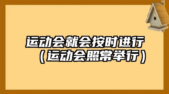 運(yùn)動會就會按時進(jìn)行（運(yùn)動會照常舉行）