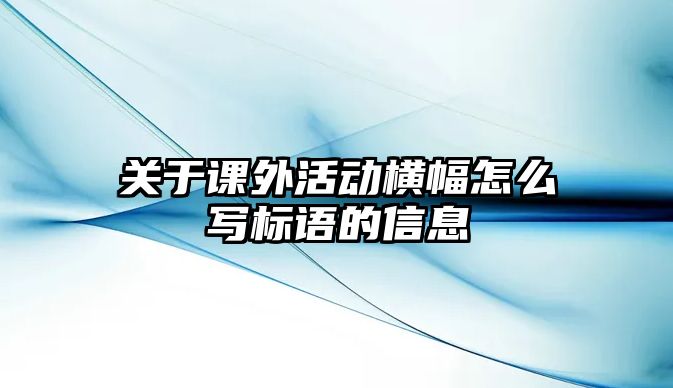 關(guān)于課外活動橫幅怎么寫標(biāo)語的信息