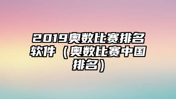 2019奧數(shù)比賽排名軟件（奧數(shù)比賽中國(guó)排名）