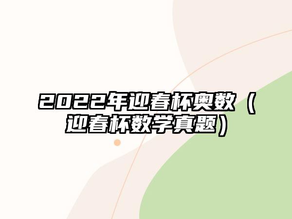 2022年迎春杯奧數(shù)（迎春杯數(shù)學真題）