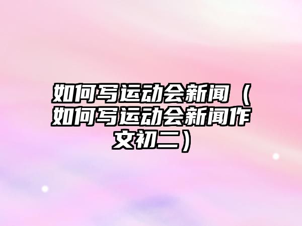 如何寫運動會新聞（如何寫運動會新聞作文初二）