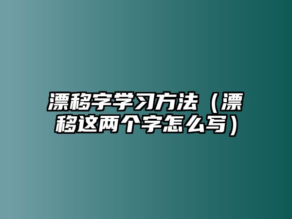 漂移字學(xué)習(xí)方法（漂移這兩個字怎么寫）