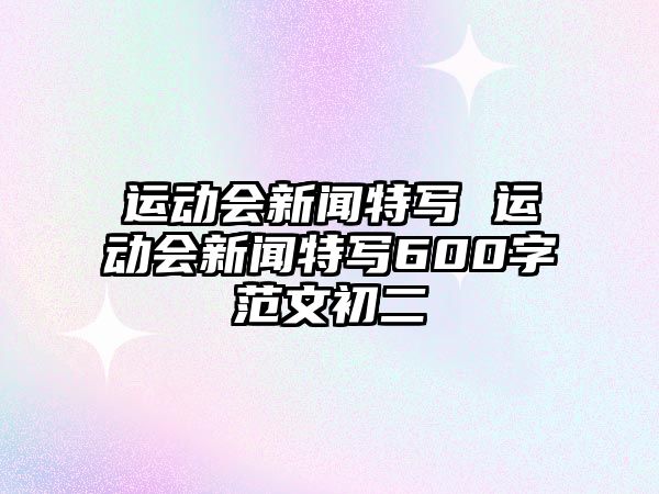 運動會新聞特寫 運動會新聞特寫600字范文初二