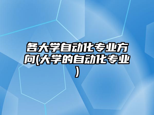 各大學(xué)自動化專業(yè)方向(大學(xué)的自動化專業(yè))