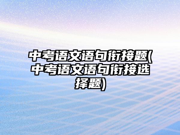 中考語文語句銜接題(中考語文語句銜接選擇題)