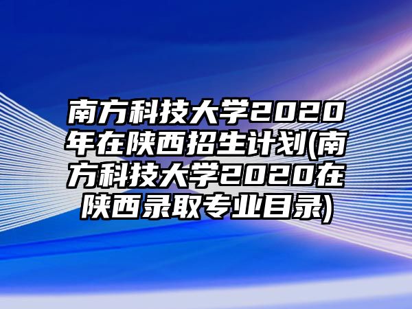 南方科技大學(xué)2020年在陜西招生計(jì)劃(南方科技大學(xué)2020在陜西錄取專(zhuān)業(yè)目錄)