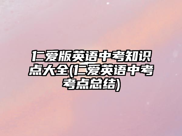 仁愛版英語中考知識點大全(仁愛英語中考考點總結(jié))