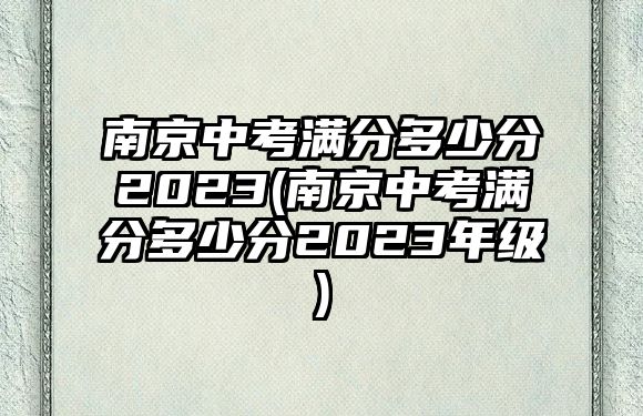 南京中考滿分多少分2023(南京中考滿分多少分2023年級)