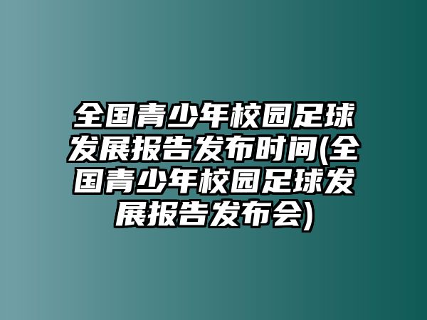 全國青少年校園足球發(fā)展報告發(fā)布時間(全國青少年校園足球發(fā)展報告發(fā)布會)