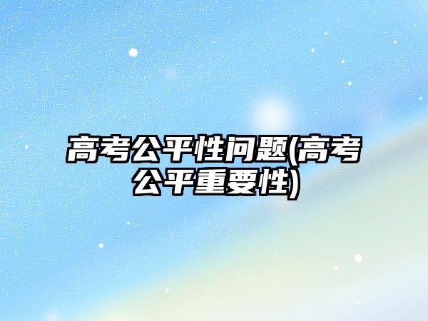 高考公平性問(wèn)題(高考公平重要性)