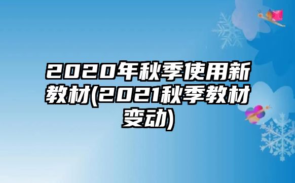 2020年秋季使用新教材(2021秋季教材變動(dòng))