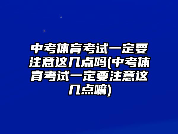 中考體育考試一定要注意這幾點嗎(中考體育考試一定要注意這幾點嘛)