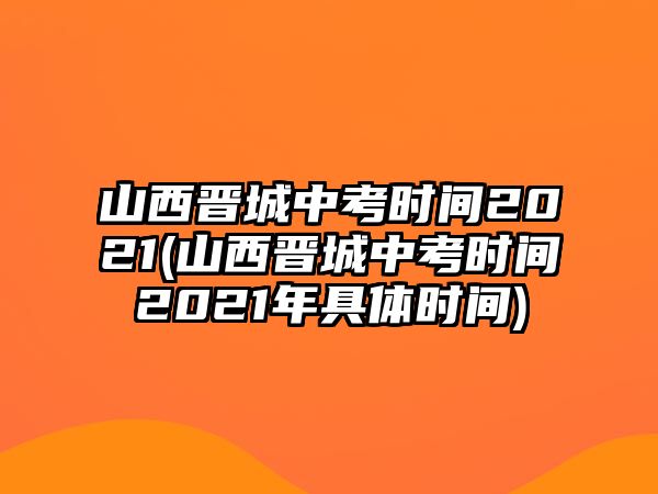 山西晉城中考時(shí)間2021(山西晉城中考時(shí)間2021年具體時(shí)間)