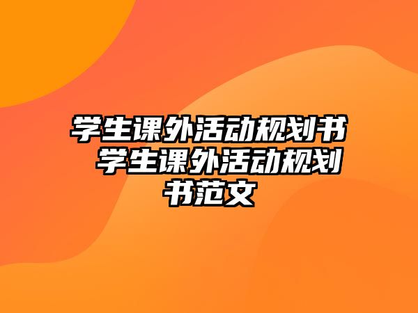 學生課外活動規(guī)劃書 學生課外活動規(guī)劃書范文