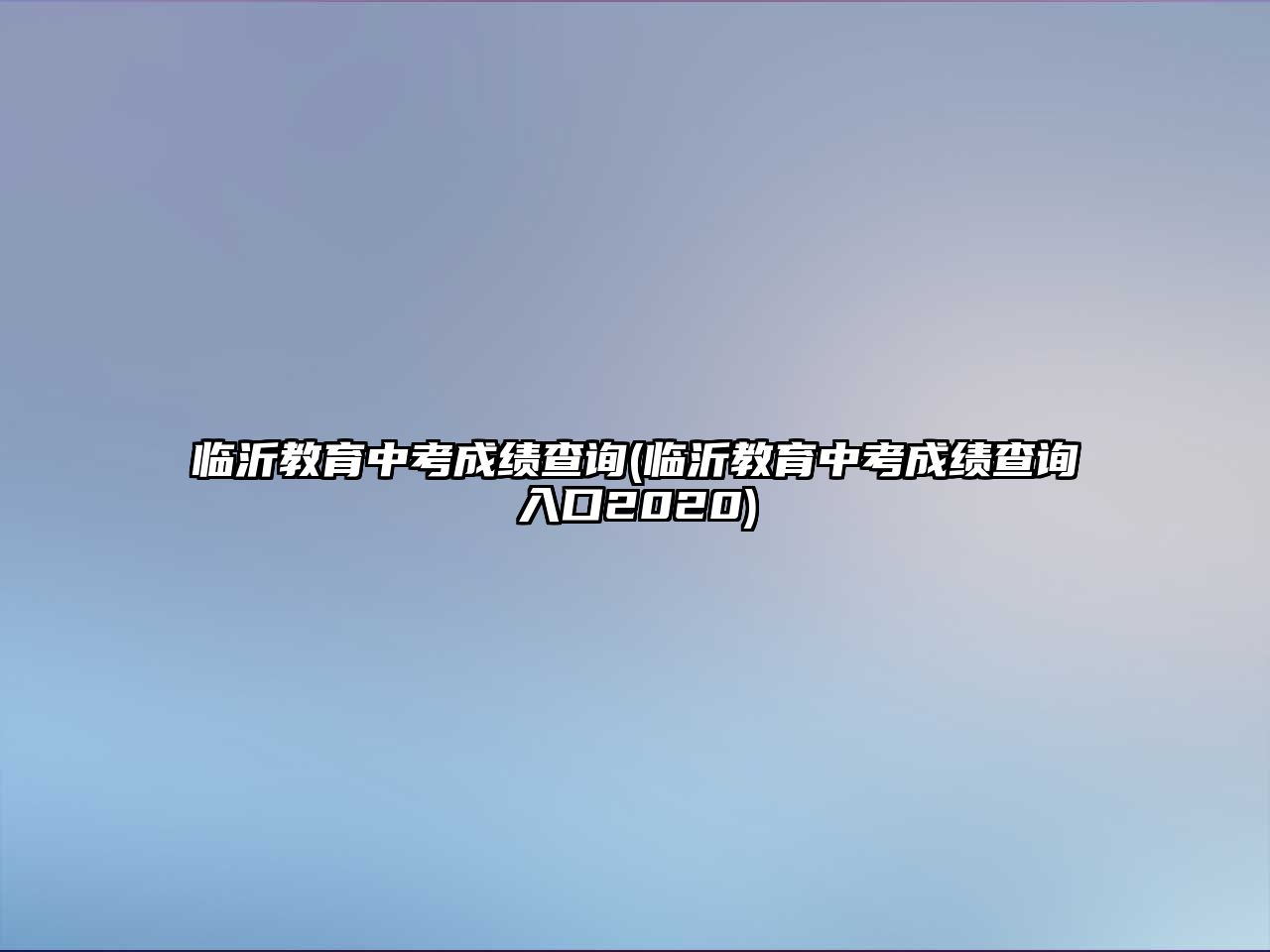 臨沂教育中考成績查詢(臨沂教育中考成績查詢?nèi)肟?020)