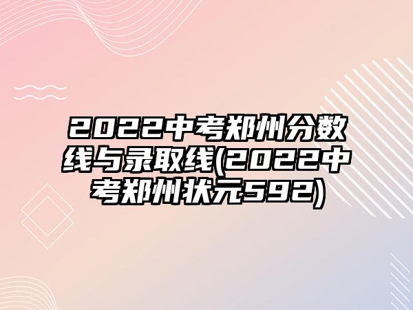 2022中考鄭州分?jǐn)?shù)線與錄取線(2022中考鄭州狀元592)