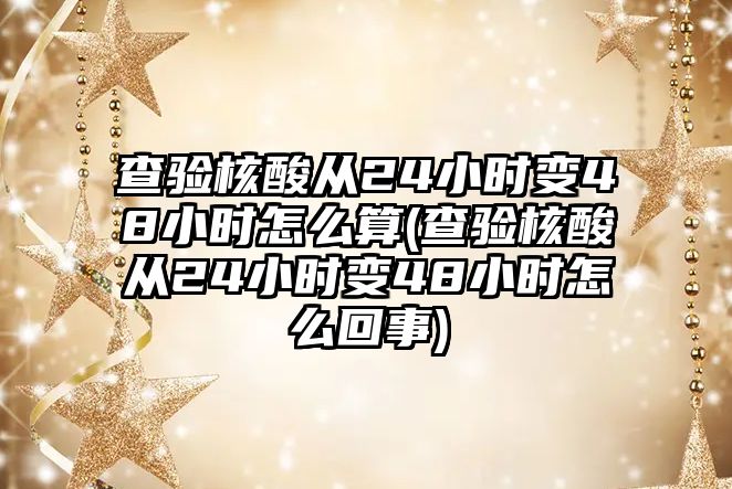 查驗核酸從24小時變48小時怎么算(查驗核酸從24小時變48小時怎么回事)