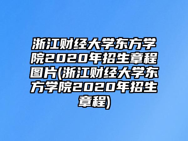 浙江財經(jīng)大學(xué)東方學(xué)院2020年招生章程圖片(浙江財經(jīng)大學(xué)東方學(xué)院2020年招生章程)