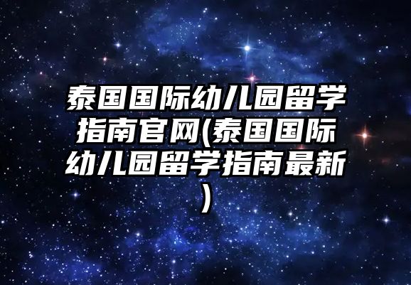 泰國(guó)國(guó)際幼兒園留學(xué)指南官網(wǎng)(泰國(guó)國(guó)際幼兒園留學(xué)指南最新)