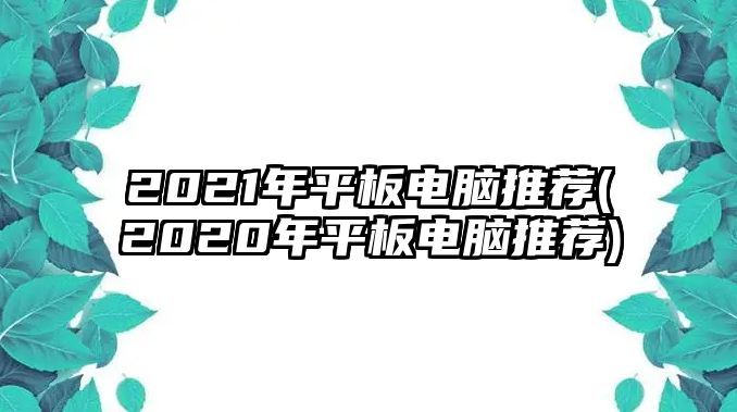 2021年平板電腦推薦(2020年平板電腦推薦)