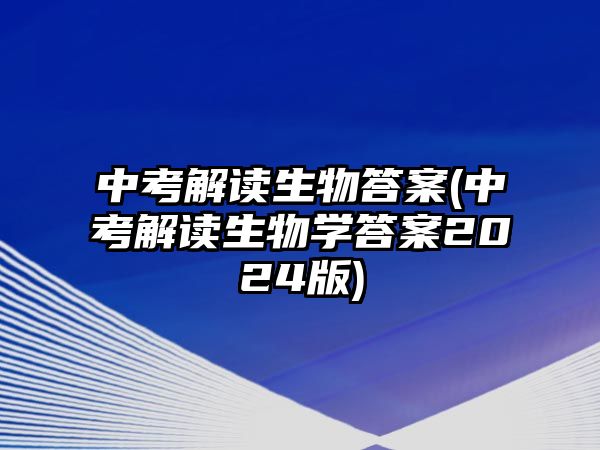 中考解讀生物答案(中考解讀生物學(xué)答案2024版)