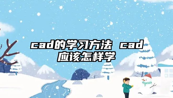 cad的學(xué)習(xí)方法 cad應(yīng)該怎樣學(xué)