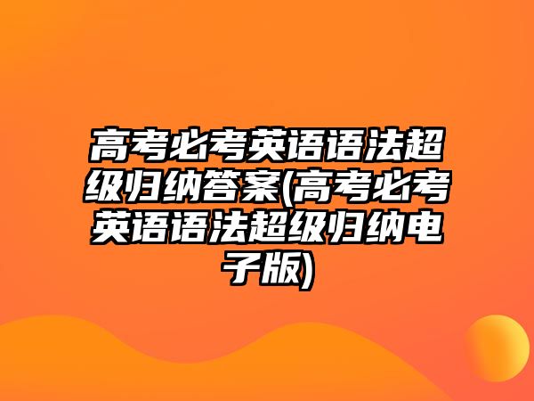 高考必考英語(yǔ)語(yǔ)法超級(jí)歸納答案(高考必考英語(yǔ)語(yǔ)法超級(jí)歸納電子版)