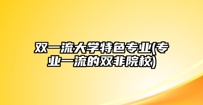 雙一流大學特色專業(yè)(專業(yè)一流的雙非院校)