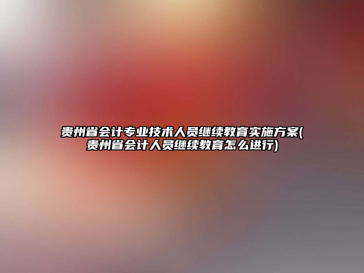 貴州省會(huì)計(jì)專業(yè)技術(shù)人員繼續(xù)教育實(shí)施方案(貴州省會(huì)計(jì)人員繼續(xù)教育怎么進(jìn)行)