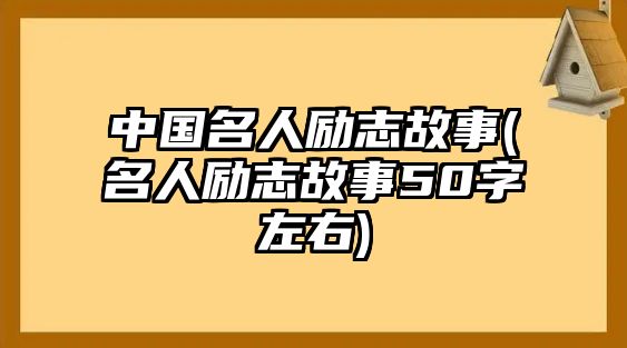 中國(guó)名人勵(lì)志故事(名人勵(lì)志故事50字左右)