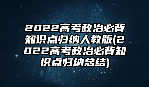 2022高考政治必背知識點(diǎn)歸納人教版(2022高考政治必背知識點(diǎn)歸納總結(jié))