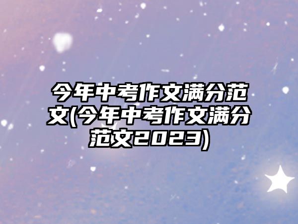 今年中考作文滿分范文(今年中考作文滿分范文2023)