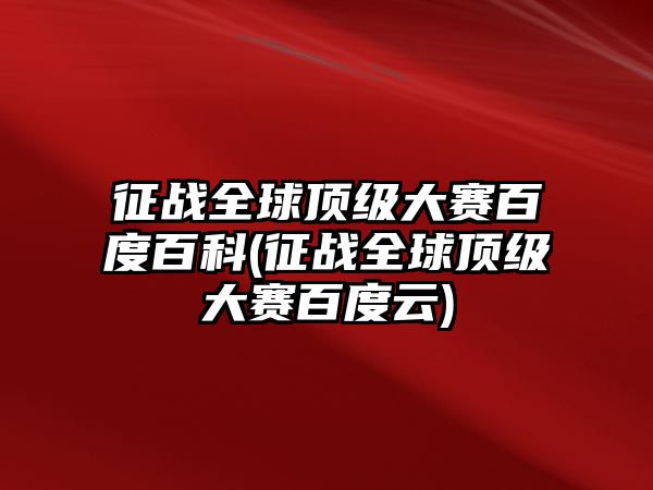 征戰(zhàn)全球頂級大賽百度百科(征戰(zhàn)全球頂級大賽百度云)