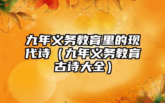 九年義務(wù)教育里的現(xiàn)代詩（九年義務(wù)教育古詩大全）